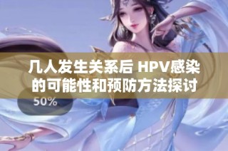 几人发生关系后 HPV感染的可能性和预防方法探讨