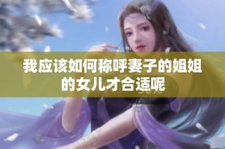 我应该如何称呼妻子的姐姐的女儿才合适呢