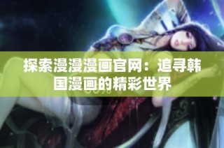 探索漫漫漫画官网：追寻韩国漫画的精彩世界