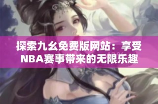 探索九幺免费版网站：享受NBA赛事带来的无限乐趣