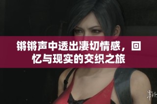 锵锵声中透出凄切情感，回忆与现实的交织之旅
