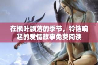 在枫叶飘落的季节，铃铛响起的爱情故事免费阅读