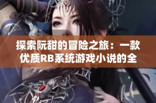 探索阮甜的冒险之旅：一款优质RB系统游戏小说的全新体验