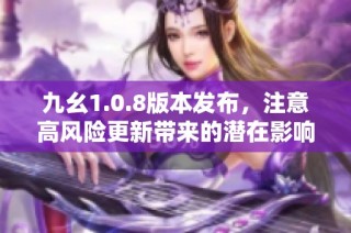 九幺1.0.8版本发布，注意高风险更新带来的潜在影响