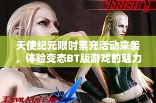天使纪元限时累充活动来袭,体验变态BT版游戏的魅力与乐趣