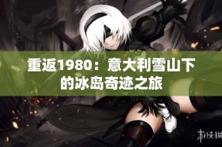 重返1980：意大利雪山下的冰岛奇迹之旅