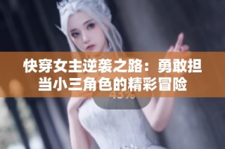 快穿女主逆袭之路：勇敢担当小三角色的精彩冒险