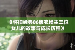 《怀旧经典86版农场主三位女儿的故事与成长历程》