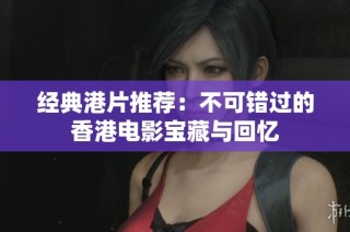经典港片推荐：不可错过的香港电影宝藏与回忆
