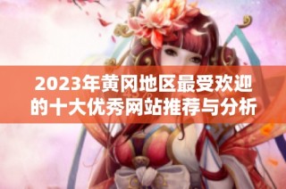 2023年黄冈地区最受欢迎的十大优秀网站推荐与分析