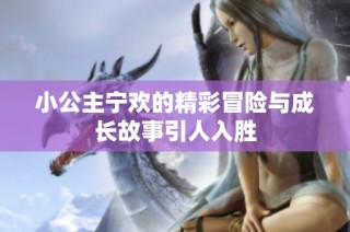 小公主宁欢的精彩冒险与成长故事引人入胜