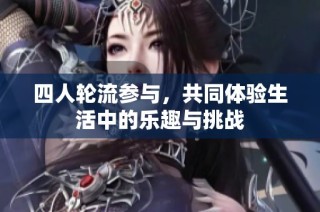 四人轮流参与,共同体验生活中的乐趣与挑战
