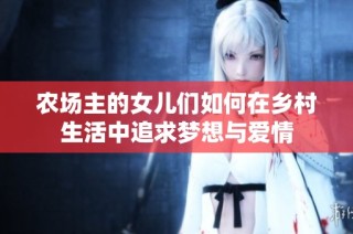 农场主的女儿们如何在乡村生活中追求梦想与爱情