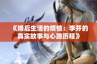 《婚后生活的烦恼：李芬的真实故事与心路历程》