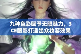 九种色彩赋予无限魅力，3CE眼影打造出众妆容效果