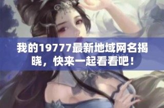 我的19777最新地域网名揭晓，快来一起看看吧！