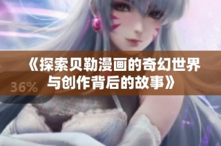 《探索贝勒漫画的奇幻世界与创作背后的故事》