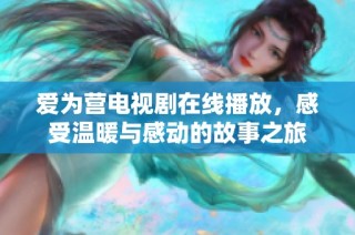 爱为营电视剧在线播放，感受温暖与感动的故事之旅