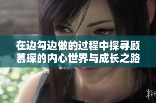 在边勾边做的过程中探寻顾慕琛的内心世界与成长之路