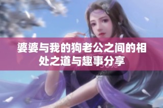 婆婆与我的狗老公之间的相处之道与趣事分享