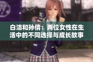 白洁和孙倩：两位女性在生活中的不同选择与成长故事