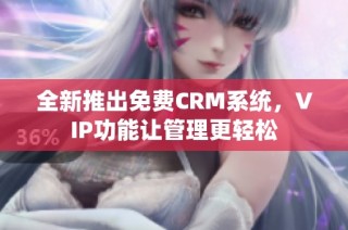 全新推出免费CRM系统，VIP功能让管理更轻松