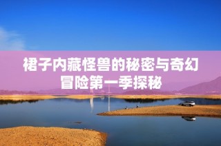 裙子内藏怪兽的秘密与奇幻冒险第一季探秘