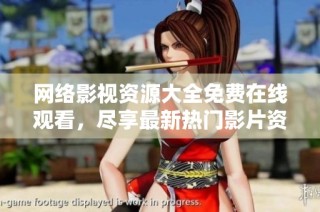 网络影视资源大全免费在线观看，尽享最新热门影片资源