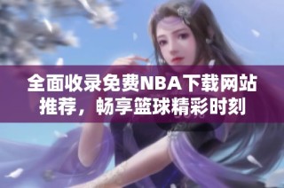 全面收录免费NBA下载网站推荐，畅享篮球精彩时刻