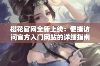樱花官网全新上线：便捷访问官方入门网站的详细指南