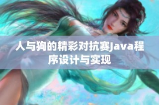 人与狗的精彩对抗赛Java程序设计与实现