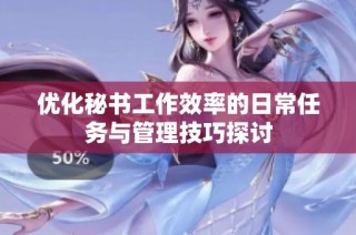 优化秘书工作效率的日常任务与管理技巧探讨