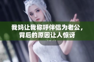 我妈让我称呼伴侣为老公，背后的原因让人惊讶