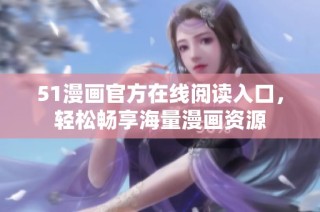 51漫画官方在线阅读入口，轻松畅享海量漫画资源