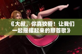 《大叔，你真狡猾！让我们一起摇摆起来的那首歌》