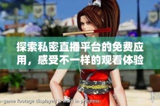 探索私密直播平台的免费应用，感受不一样的观看体验