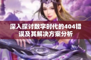 深入探讨数字时代的404错误及其解决方案分析