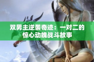 双男主逆袭奇迹：一对二的惊心动魄战斗故事