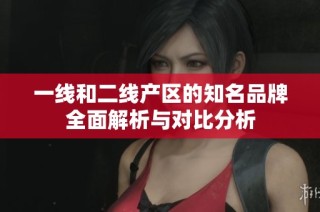 一线和二线产区的知名品牌全面解析与对比分析