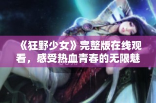《狂野少女》完整版在线观看，感受热血青春的无限魅力