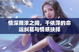情深雨浓之间，干依萍的命运纠葛与情感抉择