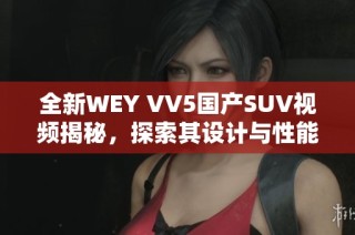 全新WEY VV5国产SUV视频揭秘，探索其设计与性能魅力