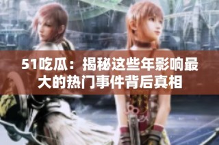 51吃瓜：揭秘这些年影响最大的热门事件背后真相