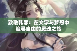 致敬韩寒：在文字与梦想中追寻自由的灵魂之旅
