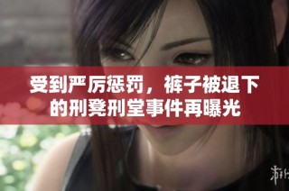 受到严厉惩罚，裤子被退下的刑凳刑堂事件再曝光