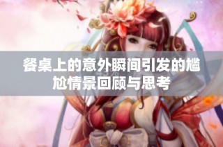 餐桌上的意外瞬间引发的尴尬情景回顾与思考