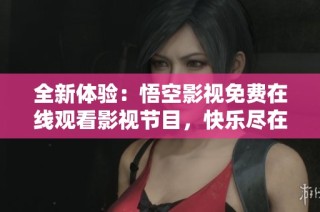 全新体验：悟空影视免费在线观看影视节目，快乐尽在其中