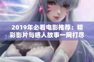 2019年必看电影推荐：精彩影片与感人故事一网打尽