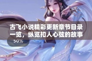 古飞小说精彩更新章节目录一览,纵览扣人心弦的故事情节