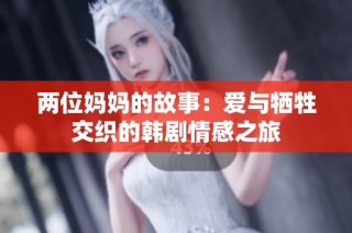 两位妈妈的故事：爱与牺牲交织的韩剧情感之旅